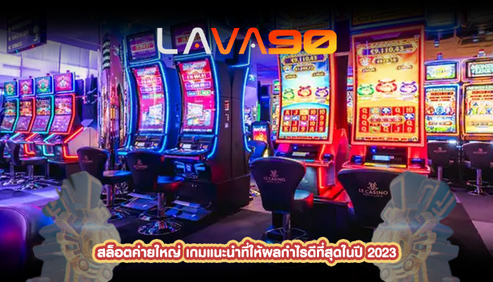 สล็อตค่ายใหญ่ เกมแนะนำที่ให้ผลกำไรดีที่สุดในปี 2023