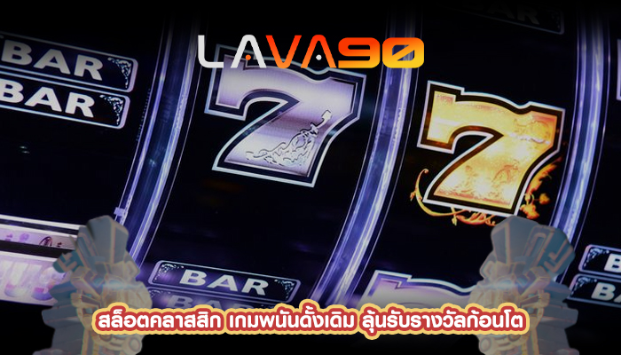 สล็อตคลาสสิก เกมพนันดั้งเดิม ลุ้นรับรางวัลก้อนโต