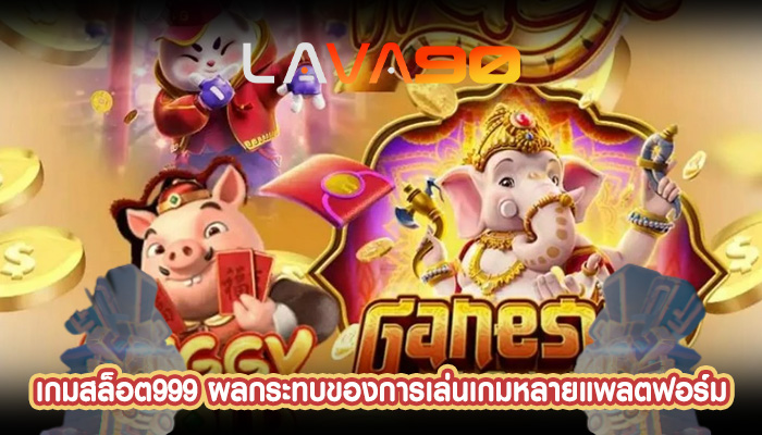 เกมสล็อต999 ผลกระทบของการเล่นเกมหลายแพลตฟอร์ม